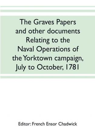 The Graves papers and other documents relating to the naval operations of the Yorktown campaign July to October 1781