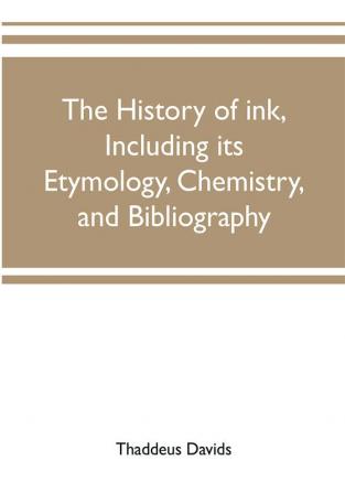 The history of ink including its etymology chemistry and bibliography