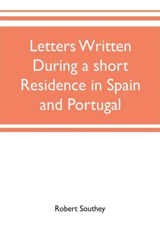 Letters written during a short residence in Spain and Portugal