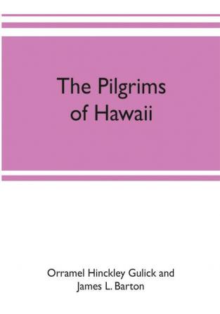 The pilgrims of Hawaii; their own story of their pilgrimage from New England and life work in the Sandwich Islands now known as Hawaii