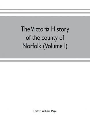 The Victoria history of the county of Norfolk (Volume I)