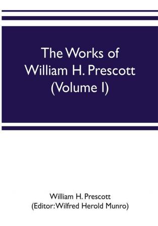 The works of William H. Prescott (Volume I)