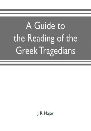 A guide to the reading of the Greek tragedians : being a series of articles on the Greek drama Greek metres and canons of criticism