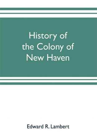 History of the colony of New Haven before and after the union with Connecticut