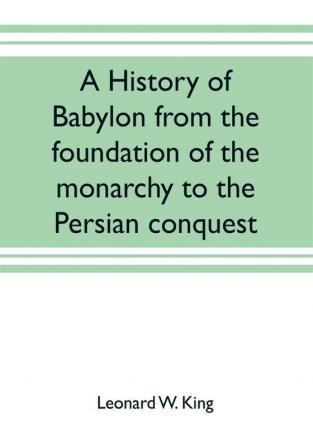 A history of Babylon from the foundation of the monarchy to the Persian conquest