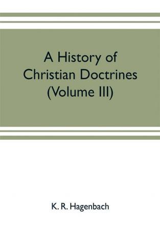 A history of Christian doctrines (Volume III)