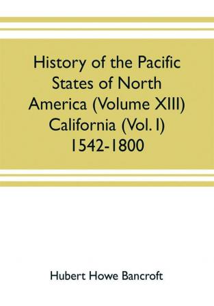 History of the Pacific states of North America (Volume XIII) California (Vol. I) 1542-1800