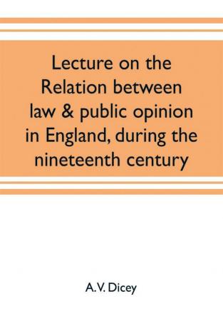 Lecture on the relation between law & public opinion in England during the nineteenth century