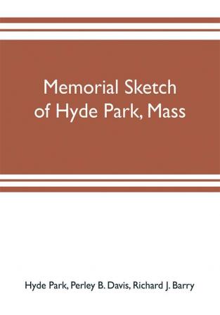 Memorial sketch of Hyde Park Mass. for the first twenty years of its corporate existence Also Its Industries Statistics And Organizations