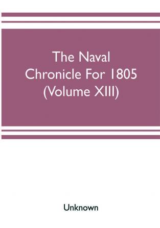 The Naval chronicle For 1805 (Volume XIII)