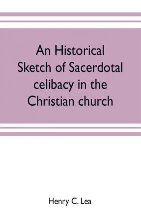 An historical sketch of sacerdotal celibacy in the Christian church