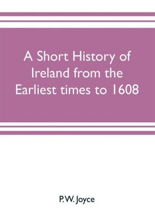 A short history of Ireland from the earliest times to 1608