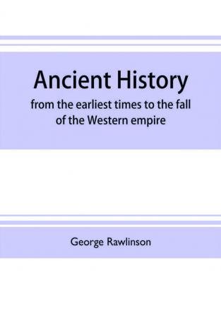 Ancient history : from the earliest times to the fall of the Western empire : comprising the history of Chaldæa Assyria Media Babylonia Lydia Phnicia Syria Judæa Egypt Carthage Persia Greece Macedonia Parthia and Rome