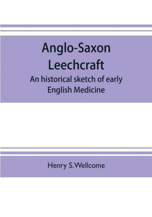 Anglo-Saxon leechcraft; an historical sketch of early English medicine