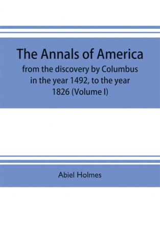 The annals of America from the discovery by Columbus in the year 1492 to the year 1826 (Volume I)