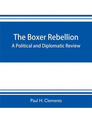 The Boxer rebellion; a political and diplomatic review