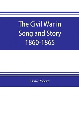 The Civil War in Song and Story 1860-1865