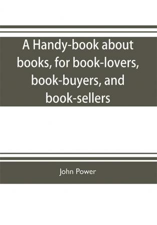 A handy-book about books for book-lovers book-buyers and book-sellers