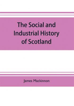 The social and industrial history of Scotland from the union to the present time