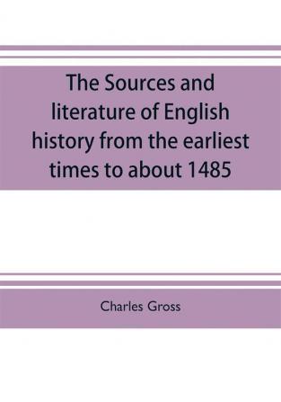 The sources and literature of English history from the earliest times to about 1485