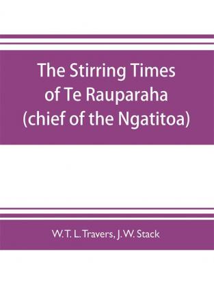 The stirring times of Te Rauparaha (chief of the Ngatitoa)