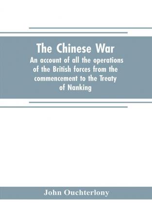 The Chinese war : an account of all the operations of the British forces from the commencement to the Treaty of Nanking