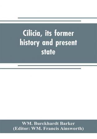 Cilicia its former history and present state; with an account of the idolatrous worship prevailing there previous to the introduction of Christianity