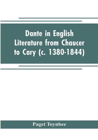 Dante in English literature from Chaucer to Cary (c. 1380-1844)