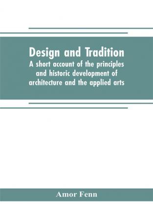 Design and tradition; a short account of the principles and historic development of architecture and the applied arts