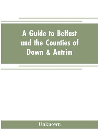 A guide to Belfast and the counties of Down & Antrim