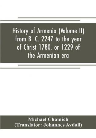 History of Armenia (Volume II) from B. C. 2247 to the year of Christ 1780 or 1229 of the Armenian era