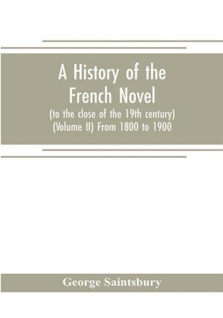 A history of the French novel (to the close of the 19th century) (Volume II) From 1800 to 1900