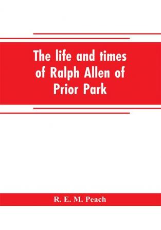 The life and times of Ralph Allen of Prior Park Bath introduced by a short account of Lyncombe and Widcombe with notices of his contemporaries including Bishop Warburton Bennet of Widcombe House Beau Nash etc