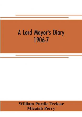 A lord mayor's diary 1906-7