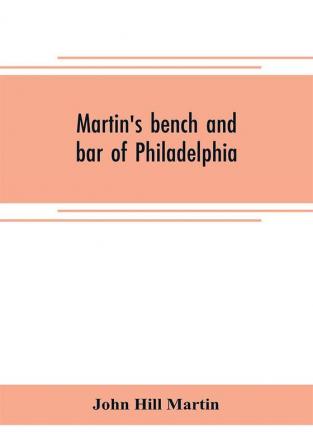 Martin's bench and bar of Philadelphia; together with other lists of persons appointed to administer the laws in the city and county of Philadelphia and the province and commonwealth of Pennsylvania