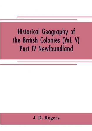 Historical Geography of the British Colonies (Vol. V)-Part IV Newfoundland