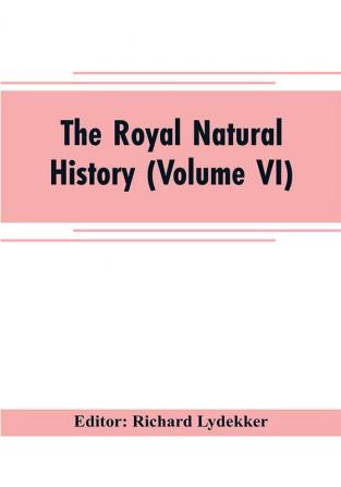 The royal natural history (Volume VI)