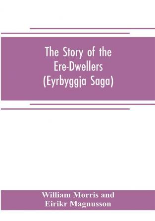 The Story of the Ere-Dwellers (Eyrbyggja Saga) With the story of the Heath-Slayings as Appendix Done Into English out of the Icelandic