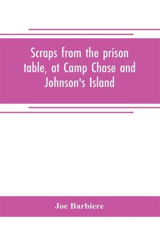 Scraps from the prison table at Camp Chase and Johnson's Island