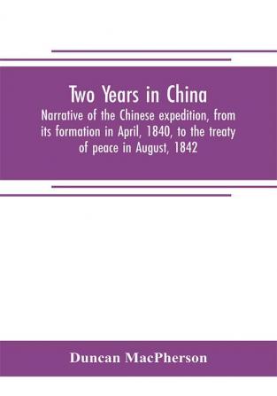 Two years in China. Narrative of the Chinese expedition from its formation in April 1840 to the treaty of peace in August 1842