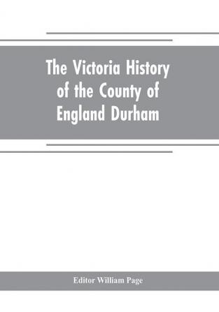 The Victoria history of the county of England Durham