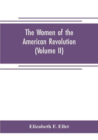 The women of the American revolution (Volume II)