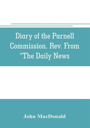 Diary of the Parnell Commission. Rev. from The Daily News