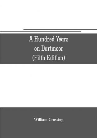 A hundred years on Dartmoor; historical notices on the forest and its purlieus during the nineteenth century (Fifth Editon)