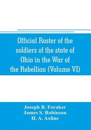 Official roster of the soldiers of the state of Ohio in the War of the Rebellion 1861-1866 (Volume VI) 70th-86th Regiments-Infantry