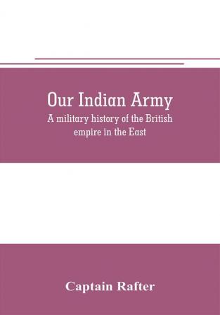 Our Indian army: a military history of the British empire in the East