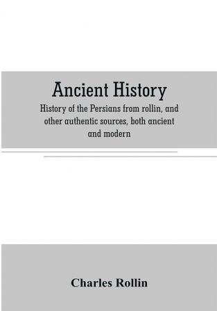 Ancient history. History of the Persians from rollin and other authentic sources both ancient and modern