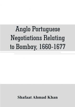 Anglo Portuguese negotiations relating to Bombay 1660-1677