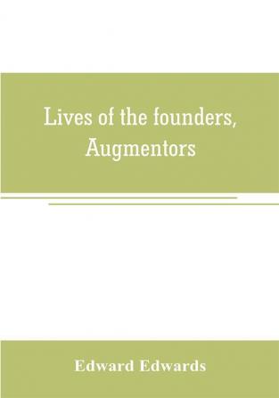 Lives of the founders Augmentors. and other benefactors of the British museum. 1570-1870