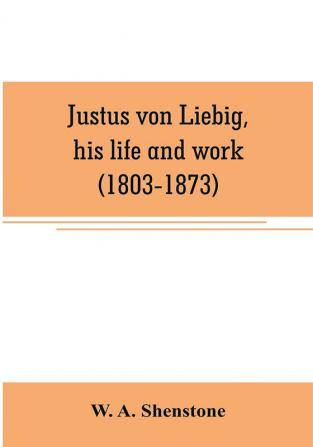 Justus von Liebig his life and work (1803-1873)